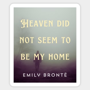 Emily Brontë quote: Heaven did not seem to be my home Sticker